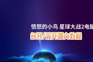 愤怒的小鸟 星球大战2怎么双开、多开？愤怒的小鸟 星球大战2双开助手工具下载安装教程