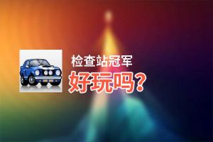 检查站冠军好玩吗？检查站冠军好不好玩评测