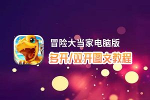 冒险大当家怎么双开、多开？冒险大当家双开助手工具下载安装教程