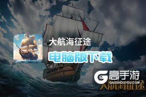 大航海征途电脑版下载 电脑玩大航海征途模拟器哪个好？