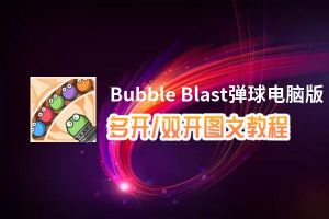 Bubble Blast弹球怎么双开、多开？Bubble Blast弹球双开助手工具下载安装教程