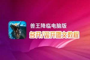 兽王降临怎么双开、多开？兽王降临双开助手工具下载安装教程