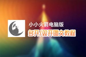 小小火箭怎么双开、多开？小小火箭双开助手工具下载安装教程