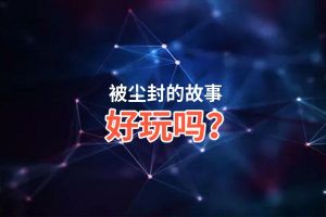 被尘封的故事好玩吗？被尘封的故事好不好玩评测