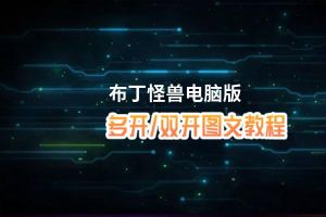 布丁怪兽怎么双开、多开？布丁怪兽双开助手工具下载安装教程