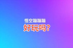 悟空蹦蹦蹦好玩吗？悟空蹦蹦蹦好不好玩评测
