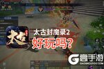 太古封魔录2好玩吗？太古封魔录2好不好玩评测