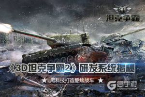 黑科技打造霸气战车 《3D坦克争霸2》研发系统揭秘