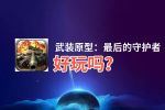 武装原型：最后的守护者好玩吗？武装原型：最后的守护者好不好玩评测