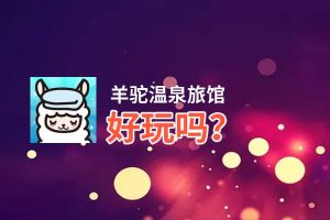 羊驼温泉旅馆好玩吗？羊驼温泉旅馆好不好玩评测