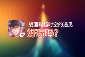 战国跨越时空的遇见好玩吗？战国跨越时空的遇见好不好玩评测