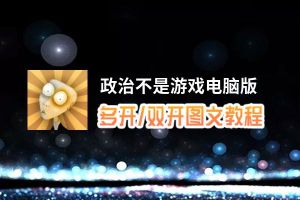 政治不是游戏怎么双开、多开？政治不是游戏双开助手工具下载安装教程