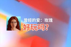 曾经的爱：玫瑰好玩吗？曾经的爱：玫瑰好不好玩评测
