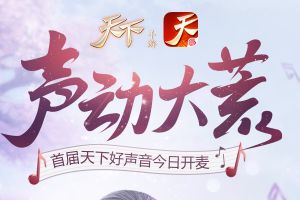 声动大荒一鸣惊人，《天下》手游首届天下好声音今日开麦!