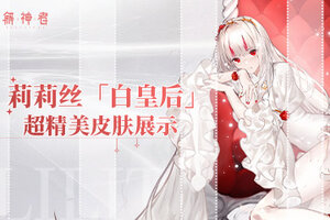 《解神者》莉莉丝「白皇后」超精美皮肤展示！