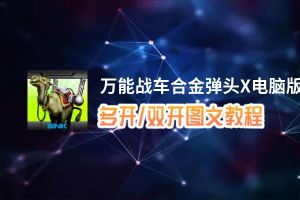 万能战车合金弹头X怎么双开、多开？万能战车合金弹头X双开助手工具下载安装教程