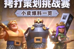 《部落冲突：皇室战争》拷打策划挑战赛！小皮爆料一览