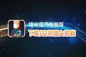 指尖僵尸电脑版_电脑玩指尖僵尸模拟器下载、安装攻略教程
