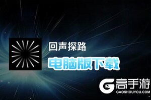 回声探路电脑版下载 怎么电脑玩回声探路？