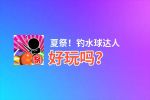 夏祭！钓水球达人好玩吗？夏祭！钓水球达人好不好玩评测