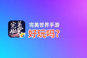 完美世界手游好玩吗？完美世界手游好不好玩评测