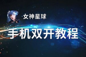 女神星球如何双开 2021最新双开神器来袭