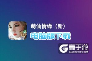 萌仙情缘（新）电脑版下载 萌仙情缘（新）电脑版的安装使用方法