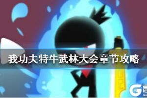 《我功夫特牛》武林大会章节攻略 武林大会怎么打