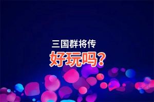 三国群将传好玩吗？三国群将传好不好玩评测