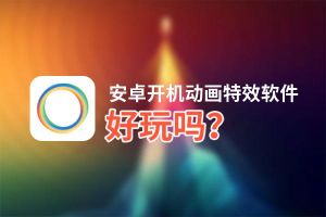 安卓开机动画特效软件好玩吗？安卓开机动画特效软件好不好玩评测