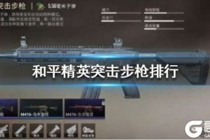 《和平精英》突击步枪排行榜 突击步枪威力排行