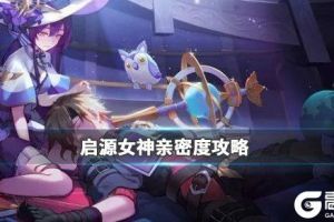 《启源女神》亲密度如何提升 启源女神亲密度提升攻略