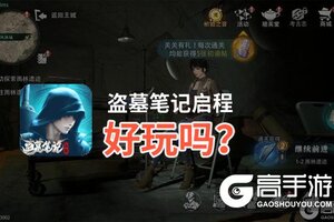 盗墓笔记启程好玩吗？盗墓笔记启程好不好玩评测