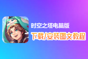 时空之塔电脑版下载、安装图文教程　含：官方定制版时空之塔电脑版手游模拟器