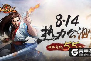 预约破55万《三国战纪群雄逐鹿》8.14热力公测