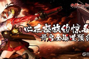 心花怒放的惊喜 《甲铁城的卡巴内瑞》正版手游开启全渠道预约
