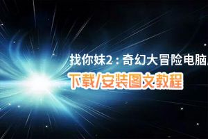 找你妹2 : 奇幻大冒险电脑版_电脑玩找你妹2 : 奇幻大冒险模拟器下载、安装攻略教程