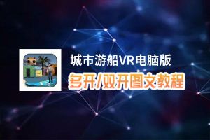 城市游船VR怎么双开、多开？城市游船VR双开助手工具下载安装教程