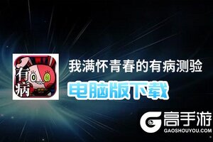 我满怀青春的有病测验电脑版下载 电脑玩我满怀青春的有病测验模拟器哪个好？