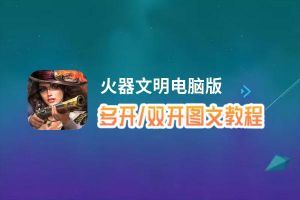 火器文明怎么双开、多开？火器文明双开助手工具下载安装教程