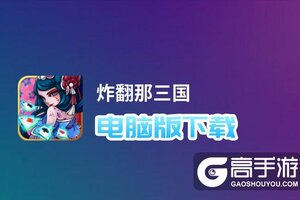 炸翻那三国电脑版下载 横向测评：电脑玩炸翻那三国模拟器推荐