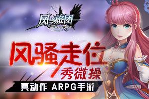 风骚走位秀微操 《风之旅团》真动作ARPG手游