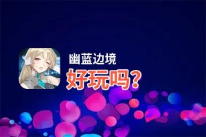 幽蓝边境好玩吗？幽蓝边境好不好玩评测