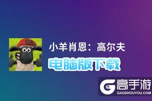 小羊肖恩：高尔夫电脑版下载 横向测评：电脑玩小羊肖恩：高尔夫模拟器推荐