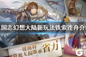 《三国志幻想大陆》铁索连舟怎么玩？新玩法铁索连舟介绍