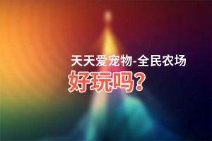 天天爱宠物-全民农场好玩吗？天天爱宠物-全民农场好不好玩评测
