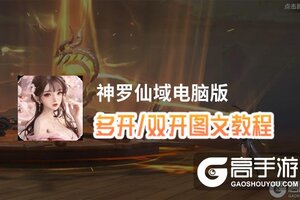 神罗仙域怎么双开、多开？神罗仙域双开助手工具下载安装教程