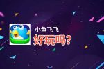 小鱼飞飞好玩吗？小鱼飞飞好不好玩评测