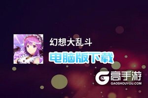 幻想大乱斗电脑版下载 怎么下载幻想大乱斗电脑版模拟器