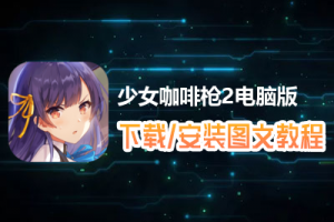 少女咖啡枪2电脑版下载、安装图文教程　含：官方定制版少女咖啡枪2电脑版手游模拟器